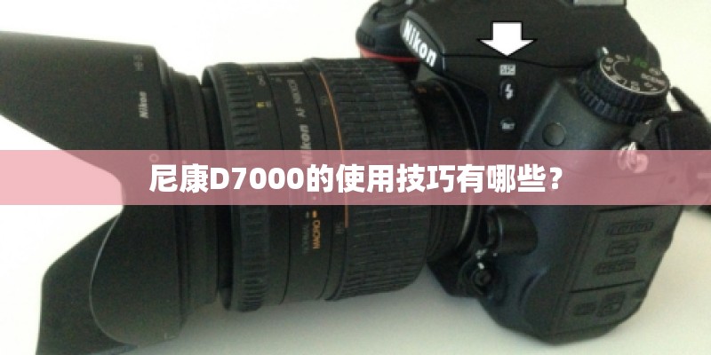 尼康D7000的使用技巧有哪些? 尼康D7000的使用技巧有哪些?