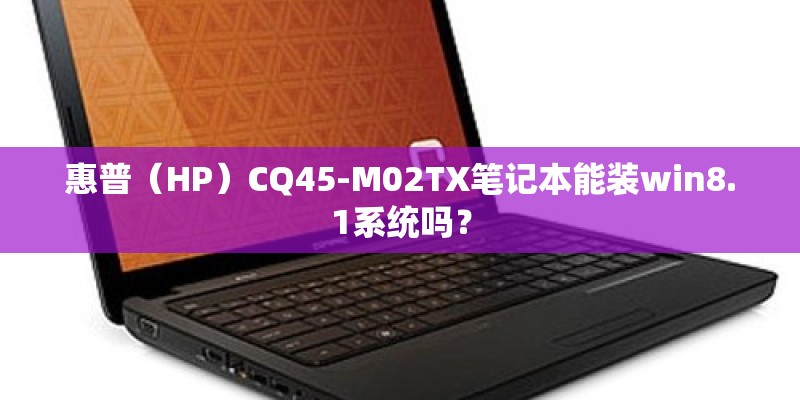 惠普（HP）CQ45-M02TX笔记本能装win8.1系统吗？