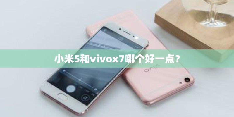 小米5和vivox7哪个好一点？
