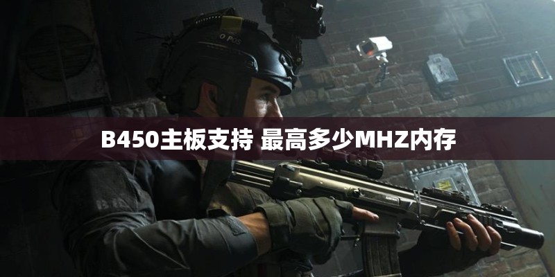 B450主板支持 最高多少MHZ内存