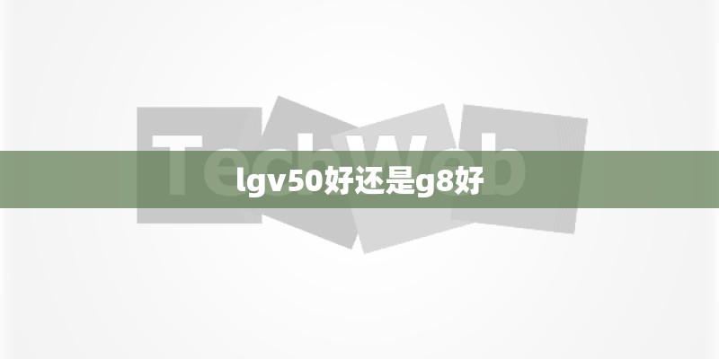 lgv50好还是g8好
