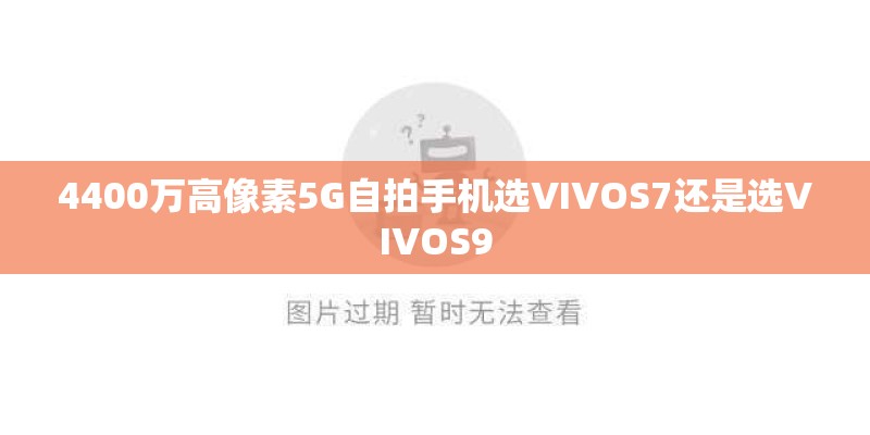 4400万高像素5G自拍手机选VIVOS7还是选VIVOS9