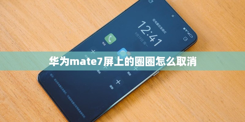 华为mate7屏上的圈圈怎么取消 华为mate7屏上的圈圈怎么取消