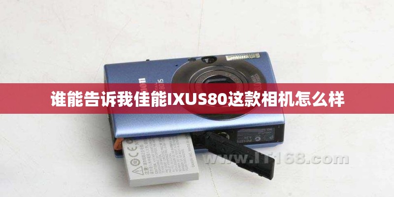 谁能告诉我佳能IXUS80这款相机怎么样