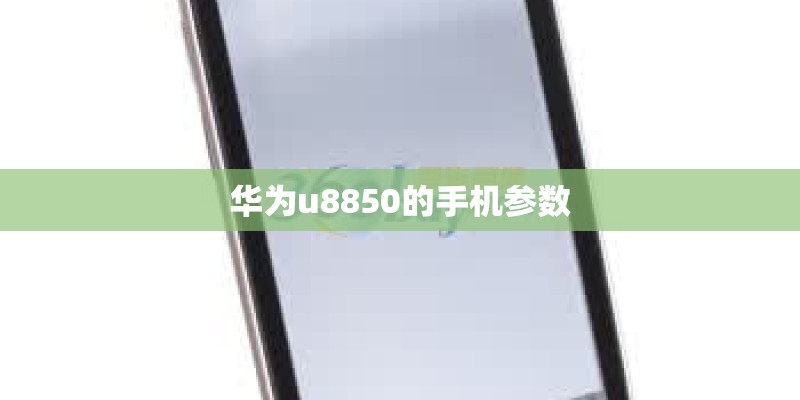 华为u8850的手机参数 华为u8850的手机参数