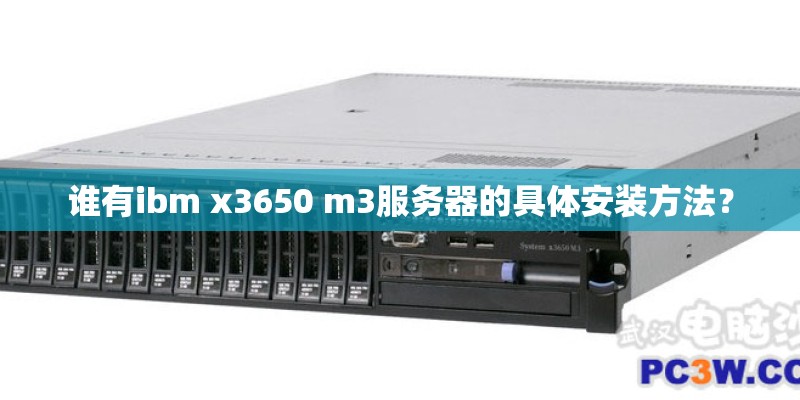 谁有ibm x3650 m3服务器的具体安装方法? 谁有ibm x3650 m3服务器的具体安装方法?