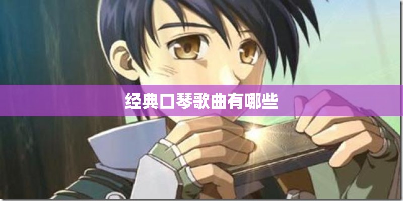 经典口琴歌曲有哪些 经典口琴歌曲有哪些
