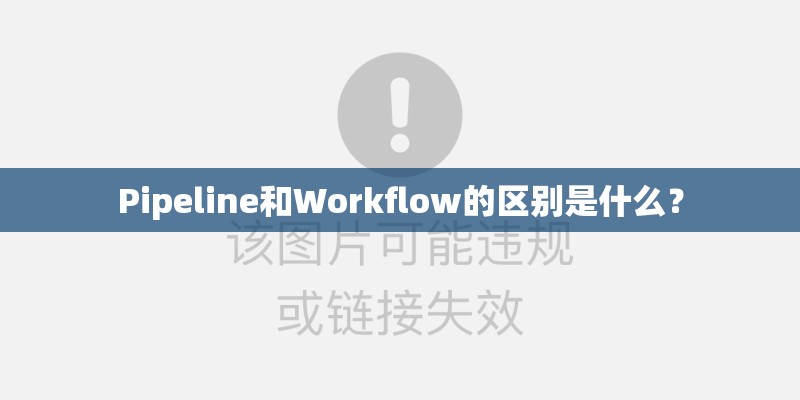 Pipeline和Workflow的区别是什么？