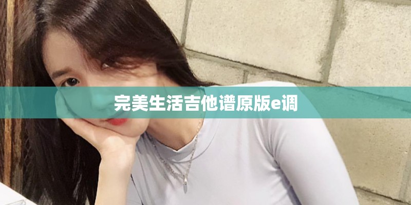 完美生活吉他谱原版e调 完美生活吉他谱原版e调