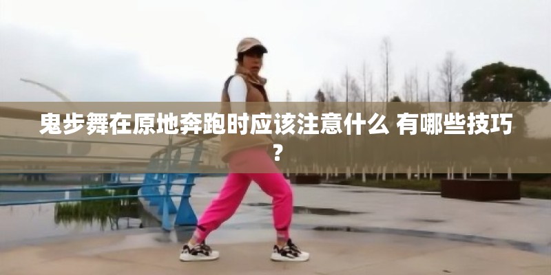鬼步舞在原地奔跑时应该注意什么 有哪些技巧？