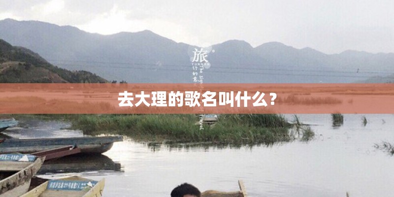 去大理的歌名叫什么？