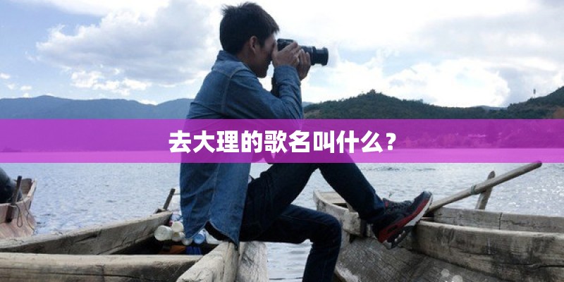 去大理的歌名叫什么？