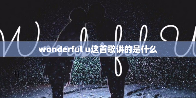 wonderful u这首歌讲的是什么