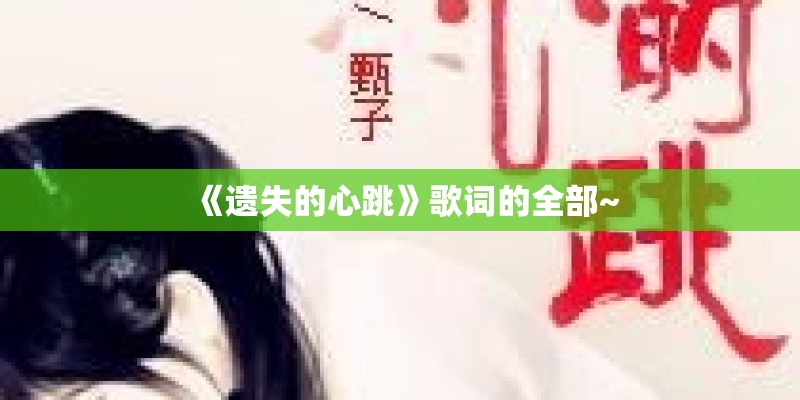 《遗失的心跳》歌词的全部~