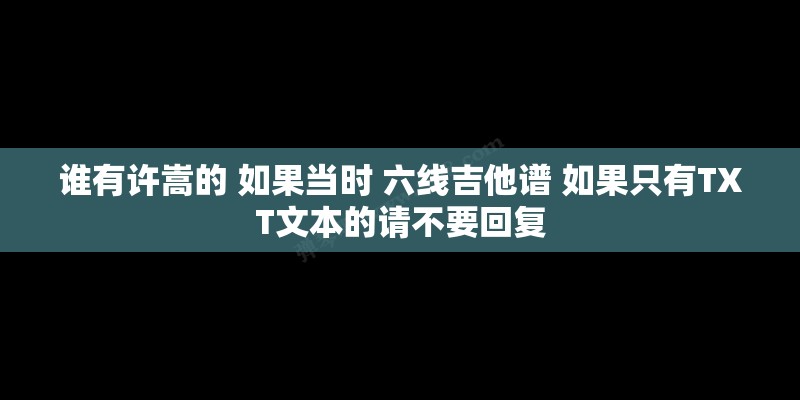 谁有许嵩的 如果当时 六线吉他谱 如果只有TXT文本的请不要回复